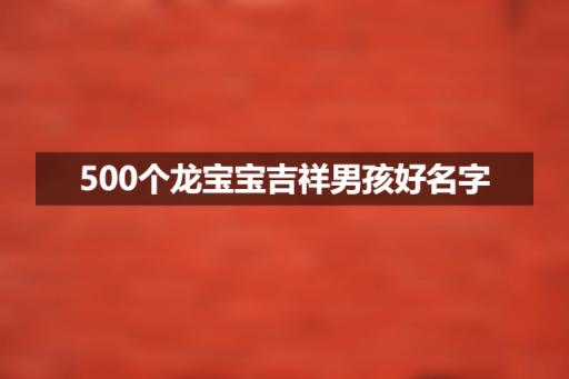 500个适合龙宝宝的吉祥男孩好名字