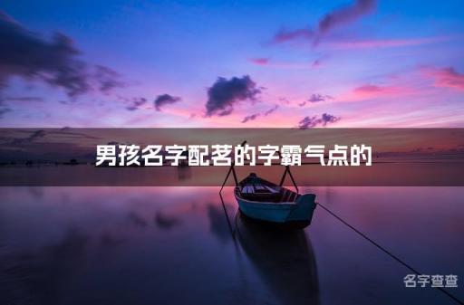 男孩名字配茗的字霸气点的 大气好听带茗字的名字